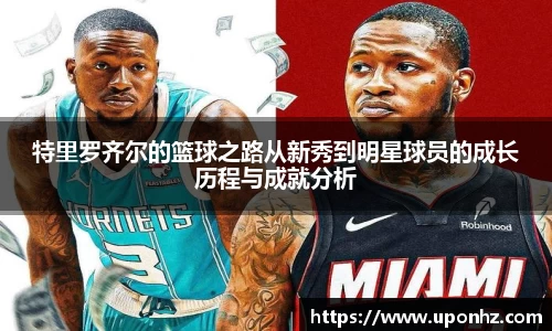 特里罗齐尔的篮球之路从新秀到明星球员的成长历程与成就分析